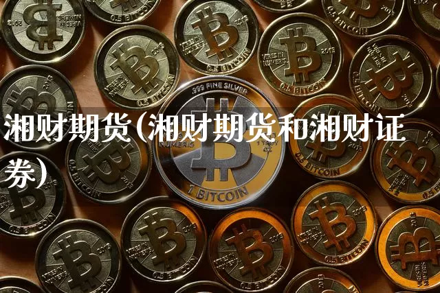 湘财期货(湘财期货和湘财证券)_https://www.hbxfywj.com_期货知识_第1张
