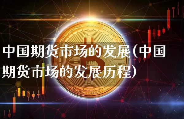 中国期货市场的发展(中国期货市场的发展历程)_https://www.hbxfywj.com_证券知识_第1张