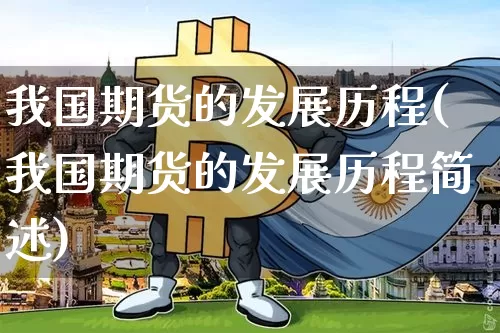 我国期货的发展历程(我国期货的发展历程简述)_https://www.hbxfywj.com_期货知识_第1张