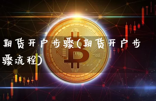 期货开户步骤(期货开户步骤流程)_https://www.hbxfywj.com_期货知识_第1张