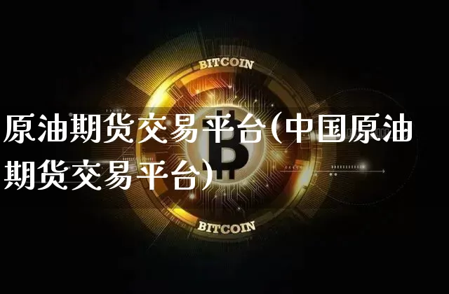 原油期货交易平台(中国原油期货交易平台)_https://www.hbxfywj.com_证券知识_第1张