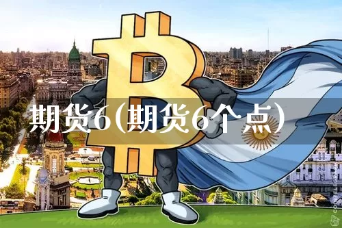 期货6(期货6个点)_https://www.hbxfywj.com_期货知识_第1张