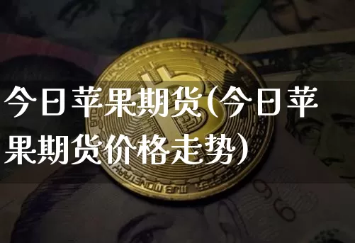 今日苹果期货(今日苹果期货价格走势)_https://www.hbxfywj.com_证券知识_第1张