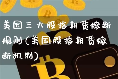 美国三大股指期货熔断规则(美国股指期货熔断机制)_https://www.hbxfywj.com_股票知识_第1张