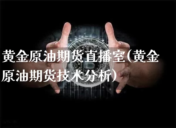 黄金原油期货直播室(黄金原油期货技术分析)_https://www.hbxfywj.com_证券知识_第1张
