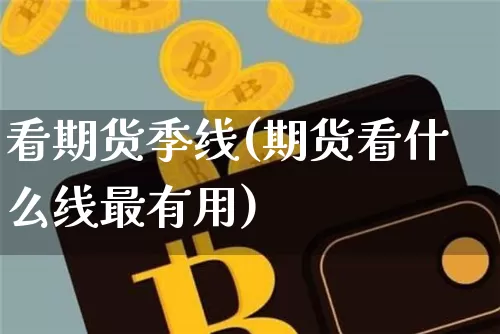 看期货季线(期货看什么线最有用)_https://www.hbxfywj.com_期货知识_第1张