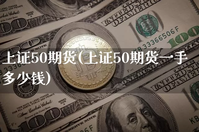 上证50期货(上证50期货一手多少钱)_https://www.hbxfywj.com_基金知识_第1张