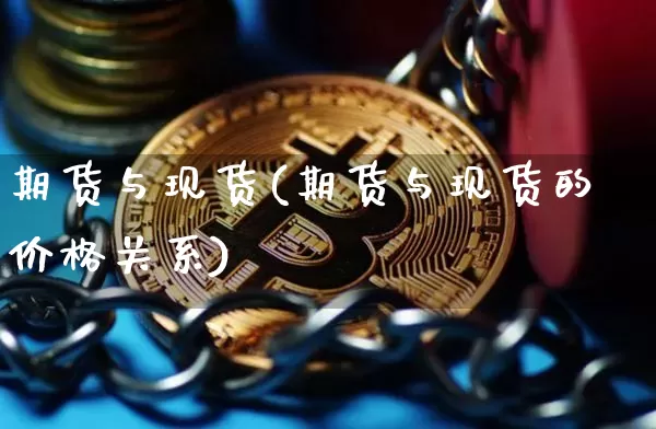 期货与现货(期货与现货的价格关系)_https://www.hbxfywj.com_期货知识_第1张