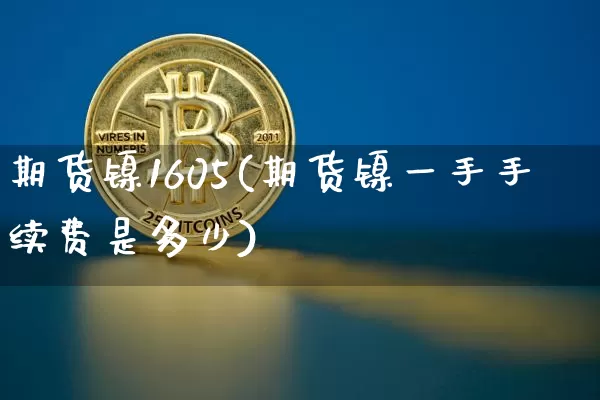 期货镍1605(期货镍一手手续费是多少)_https://www.hbxfywj.com_股票知识_第1张