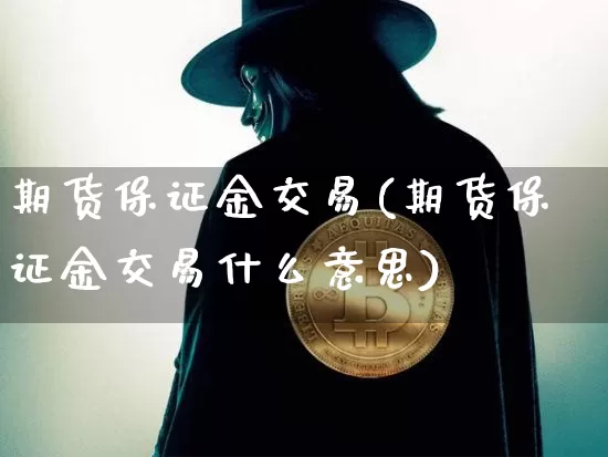 期货保证金交易(期货保证金交易什么意思)_https://www.hbxfywj.com_期货知识_第1张