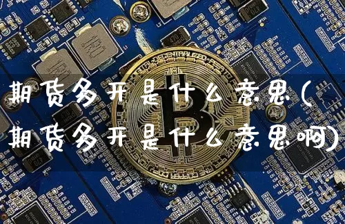 期货多开是什么意思(期货多开是什么意思啊)_https://www.hbxfywj.com_证券知识_第1张