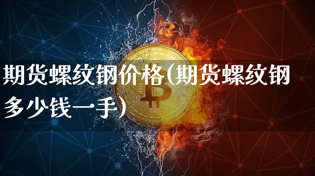 期货螺纹钢价格(期货螺纹钢多少钱一手)_https://www.hbxfywj.com_证券知识_第1张