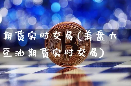 期货实时交易(美盘大豆油期货实时交易)_https://www.hbxfywj.com_证券知识_第1张