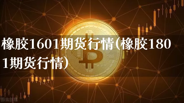 橡胶1601期货行情(橡胶1801期货行情)_https://www.hbxfywj.com_证券知识_第1张