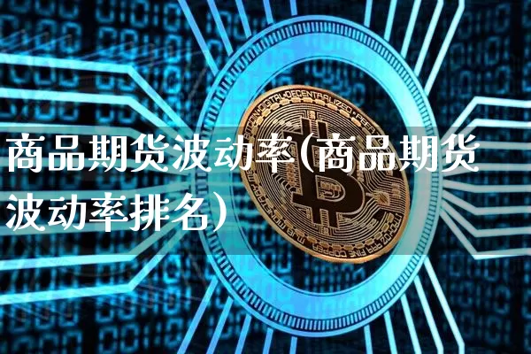 商品期货波动率(商品期货波动率排名)_https://www.hbxfywj.com_基金知识_第1张