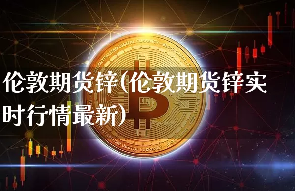 伦敦期货锌(伦敦期货锌实时行情最新)_https://www.hbxfywj.com_股票知识_第1张