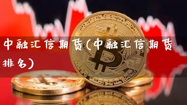 中融汇信期货(中融汇信期货排名)_https://www.hbxfywj.com_股票知识_第1张