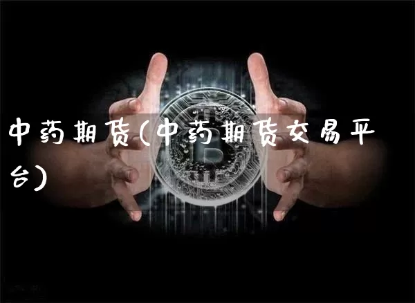 中药期货(中药期货交易平台)_https://www.hbxfywj.com_股票知识_第1张