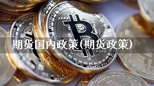 期货国内政策(期货政策)_https://www.hbxfywj.com_基金知识_第1张