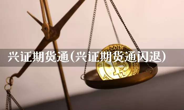 兴证期货通(兴证期货通闪退)_https://www.hbxfywj.com_基金知识_第1张