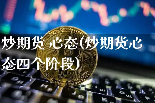 炒期货 心态(炒期货心态四个阶段)_https://www.hbxfywj.com_股票知识_第1张