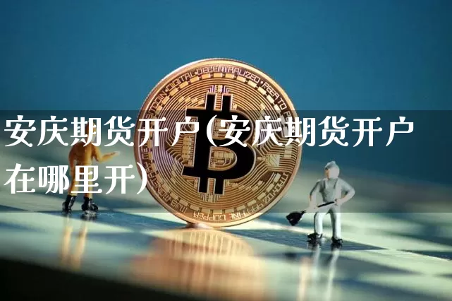 安庆期货开户(安庆期货开户在哪里开)_https://www.hbxfywj.com_期货知识_第1张