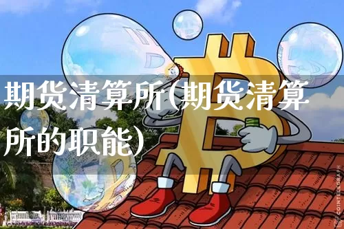 期货清算所(期货清算所的职能)_https://www.hbxfywj.com_股票知识_第1张