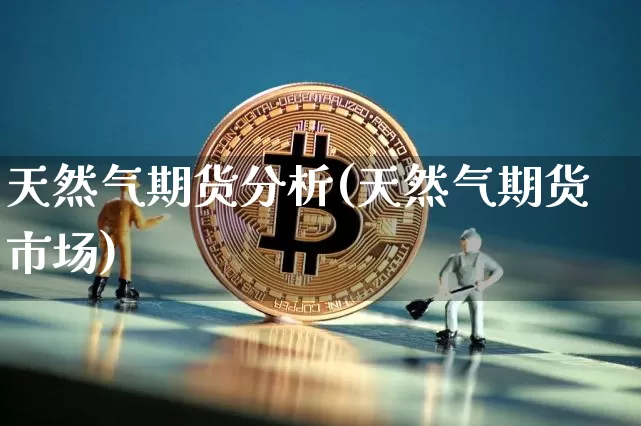 天然气期货分析(天然气期货市场)_https://www.hbxfywj.com_基金知识_第1张
