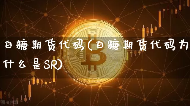 白糖期货代码(白糖期货代码为什么是SR)_https://www.hbxfywj.com_股票知识_第1张