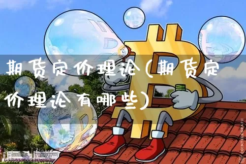 期货定价理论(期货定价理论有哪些)_https://www.hbxfywj.com_基金知识_第1张