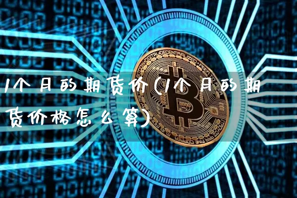 1个月的期货价(1个月的期货价格怎么算)_https://www.hbxfywj.com_证券知识_第1张