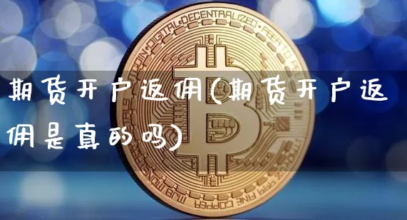 期货开户返佣(期货开户返佣是真的吗)_https://www.hbxfywj.com_证券知识_第1张