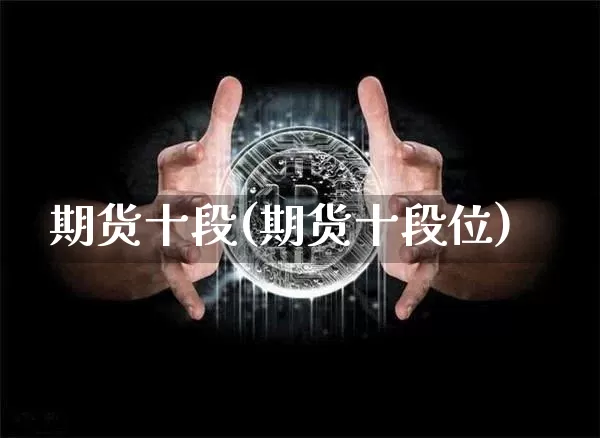 期货十段(期货十段位)_https://www.hbxfywj.com_证券知识_第1张