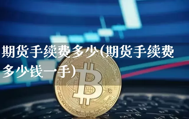 期货手续费多少(期货手续费多少钱一手)_https://www.hbxfywj.com_证券知识_第1张