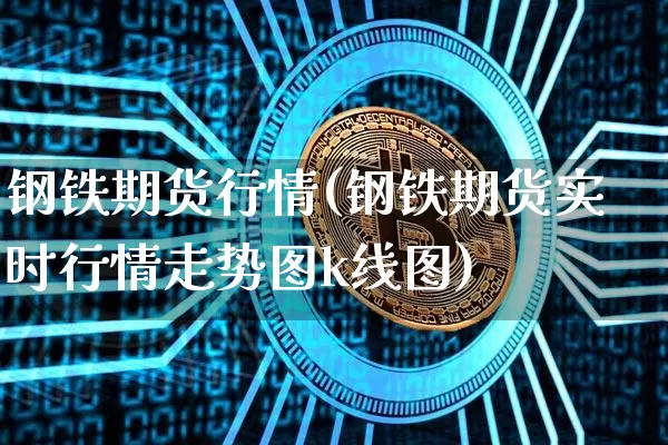 钢铁期货行情(钢铁期货实时行情走势图k线图)_https://www.hbxfywj.com_股票知识_第1张