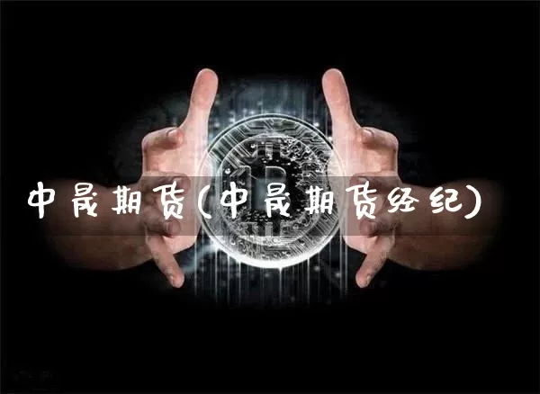 中晟期货(中晟期货经纪)_https://www.hbxfywj.com_基金知识_第1张