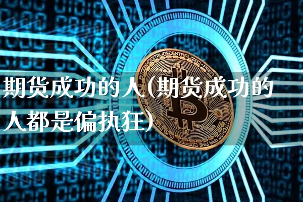 期货成功的人(期货成功的人都是偏执狂)_https://www.hbxfywj.com_股票知识_第1张