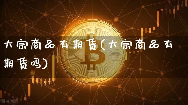 大宗商品有期货(大宗商品有期货吗)_https://www.hbxfywj.com_期货知识_第1张