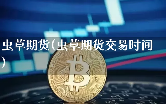 虫草期货(虫草期货交易时间)_https://www.hbxfywj.com_基金知识_第1张