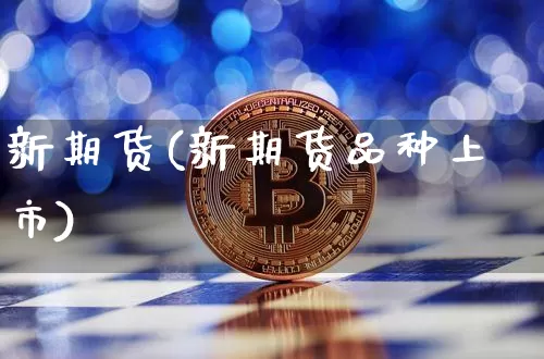 新期货(新期货品种上市)_https://www.hbxfywj.com_股票知识_第1张