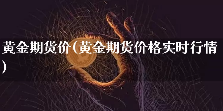 黄金期货价(黄金期货价格实时行情)_https://www.hbxfywj.com_股票知识_第1张