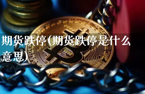 期货跌停(期货跌停是什么意思)_https://www.hbxfywj.com_证券知识_第1张
