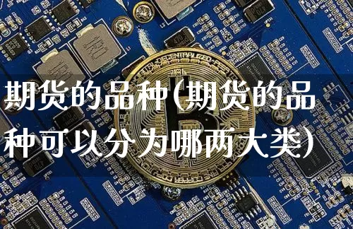 期货的品种(期货的品种可以分为哪两大类)_https://www.hbxfywj.com_基金知识_第1张