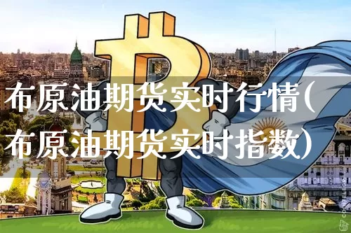 布原油期货实时行情(布原油期货实时指数)_https://www.hbxfywj.com_证券知识_第1张