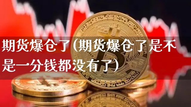 期货爆仓了(期货爆仓了是不是一分钱都没有了)_https://www.hbxfywj.com_证券知识_第1张