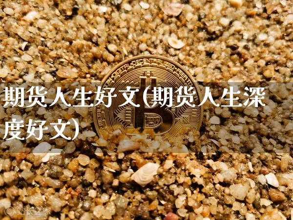 期货人生好文(期货人生深度好文)_https://www.hbxfywj.com_证券知识_第1张