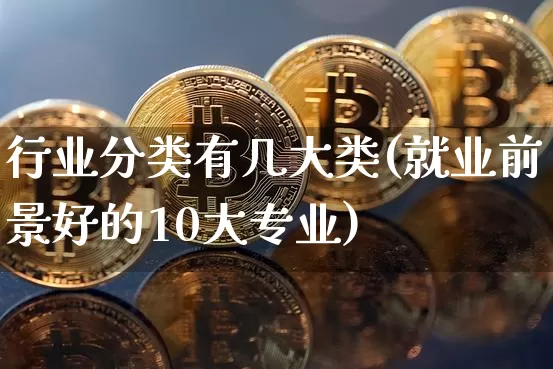 行业分类有几大类(就业前景好的10大专业)_https://www.hbxfywj.com_期货知识_第1张