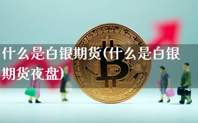 什么是白银期货(什么是白银期货夜盘)_https://www.hbxfywj.com_基金知识_第1张
