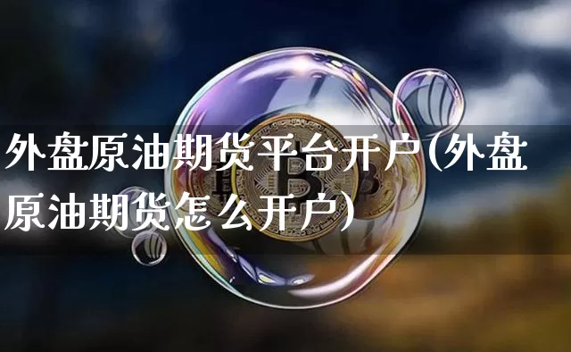 外盘原油期货平台开户(外盘原油期货怎么开户)_https://www.hbxfywj.com_证券知识_第1张