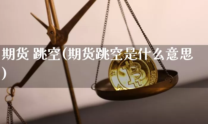 期货 跳空(期货跳空是什么意思)_https://www.hbxfywj.com_证券知识_第1张